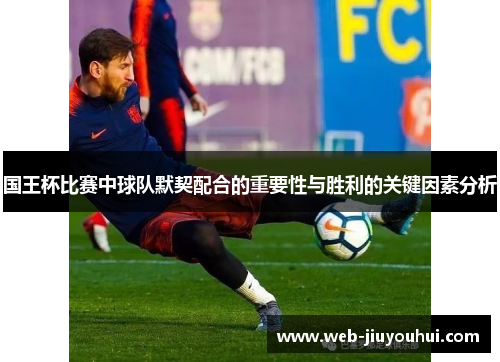 国王杯比赛中球队默契配合的重要性与胜利的关键因素分析