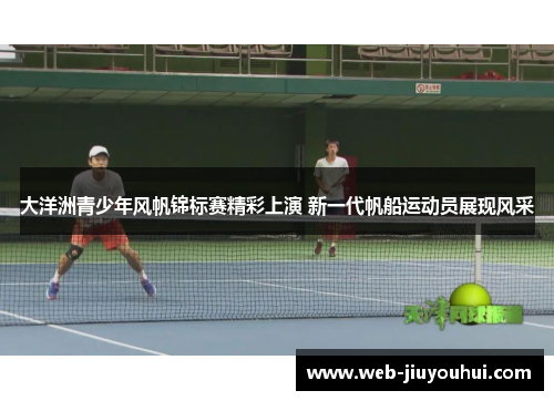 大洋洲青少年风帆锦标赛精彩上演 新一代帆船运动员展现风采