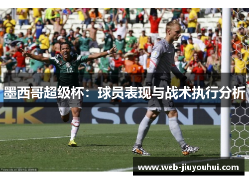 墨西哥超级杯：球员表现与战术执行分析