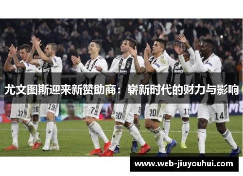 尤文图斯迎来新赞助商：崭新时代的财力与影响