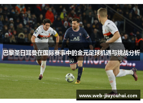 巴黎圣日耳曼在国际赛事中的金元足球机遇与挑战分析