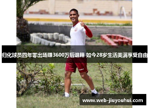 归化球员四年零出场赚3600万后退籍 如今28岁生活美满享受自由