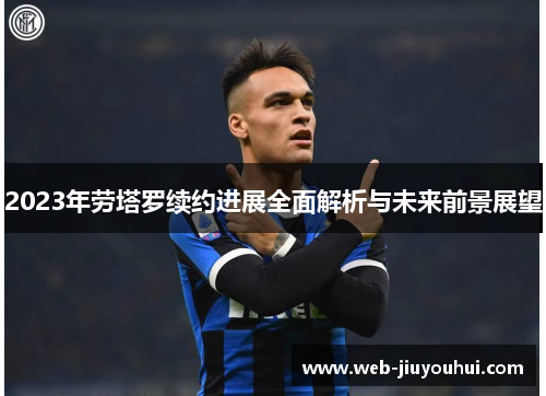 2023年劳塔罗续约进展全面解析与未来前景展望