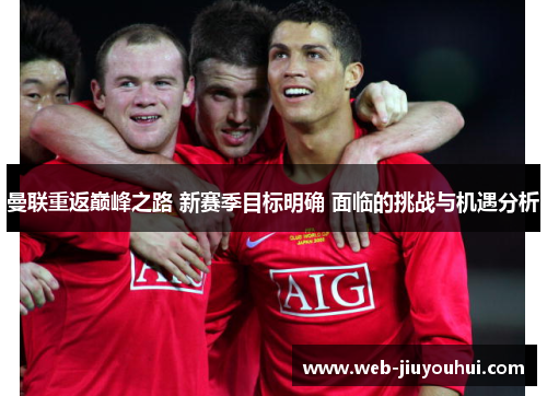 曼联重返巅峰之路 新赛季目标明确 面临的挑战与机遇分析