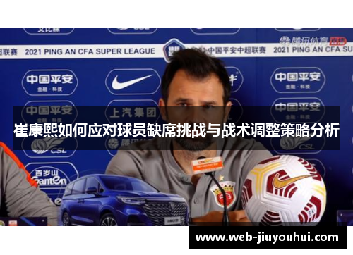 崔康熙如何应对球员缺席挑战与战术调整策略分析