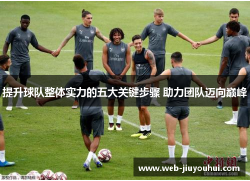 提升球队整体实力的五大关键步骤 助力团队迈向巅峰