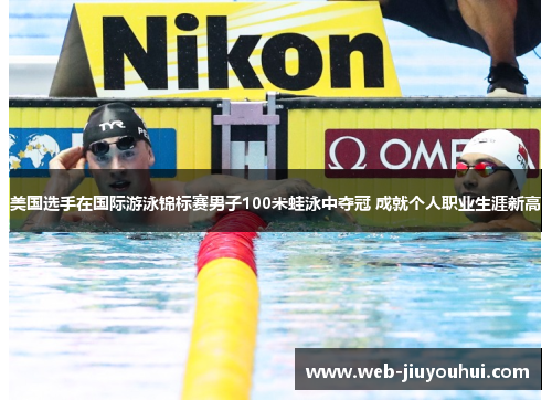 美国选手在国际游泳锦标赛男子100米蛙泳中夺冠 成就个人职业生涯新高