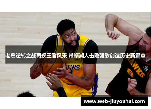 老詹逆转之战再现王者风采 带领湖人击败强敌创造历史新篇章