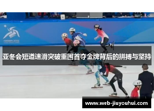 亚冬会短道速滑突破重围首夺金牌背后的拼搏与坚持
