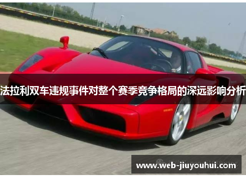 法拉利双车违规事件对整个赛季竞争格局的深远影响分析