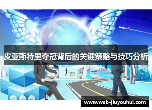 皮亚斯特里夺冠背后的关键策略与技巧分析