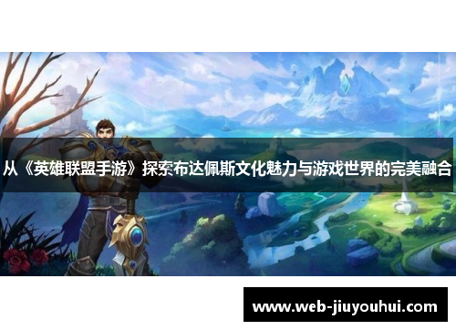 从《英雄联盟手游》探索布达佩斯文化魅力与游戏世界的完美融合