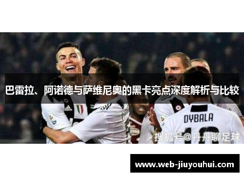 巴雷拉、阿诺德与萨维尼奥的黑卡亮点深度解析与比较