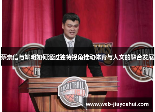 蔡崇信与姚明如何通过独特视角推动体育与人文的融合发展