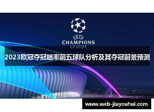 2023欧冠夺冠赔率前五球队分析及其夺冠前景预测