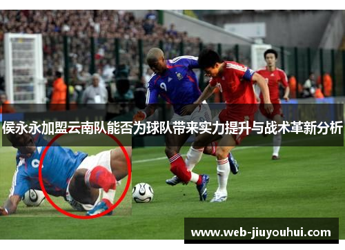 侯永永加盟云南队能否为球队带来实力提升与战术革新分析