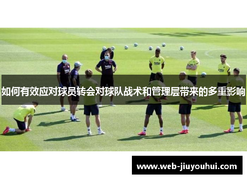 如何有效应对球员转会对球队战术和管理层带来的多重影响