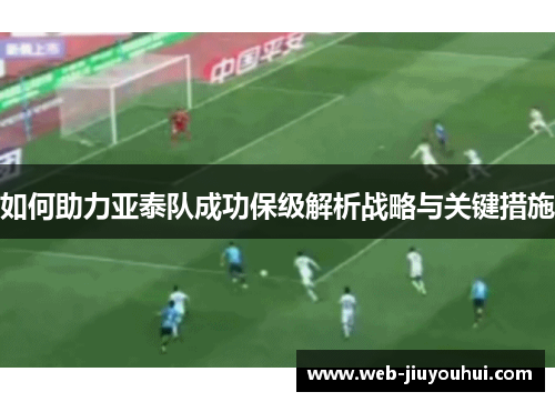 如何助力亚泰队成功保级解析战略与关键措施
