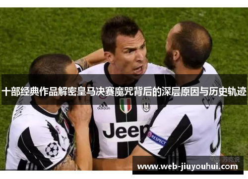 十部经典作品解密皇马决赛魔咒背后的深层原因与历史轨迹