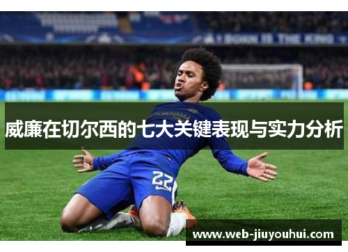 威廉在切尔西的七大关键表现与实力分析