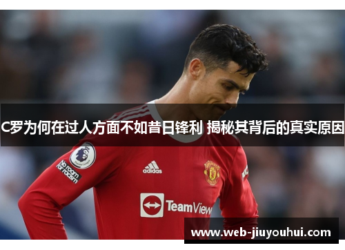 C罗为何在过人方面不如昔日锋利 揭秘其背后的真实原因