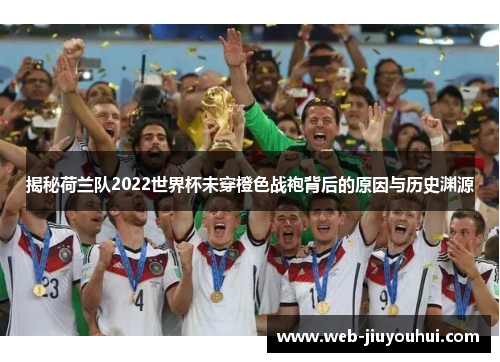 揭秘荷兰队2022世界杯未穿橙色战袍背后的原因与历史渊源