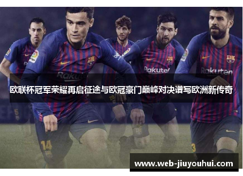 欧联杯冠军荣耀再启征途与欧冠豪门巅峰对决谱写欧洲新传奇
