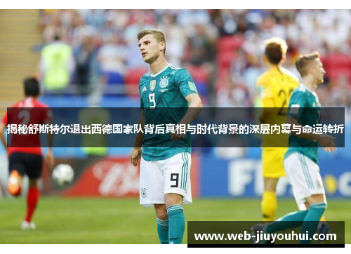 揭秘舒斯特尔退出西德国家队背后真相与时代背景的深层内幕与命运转折