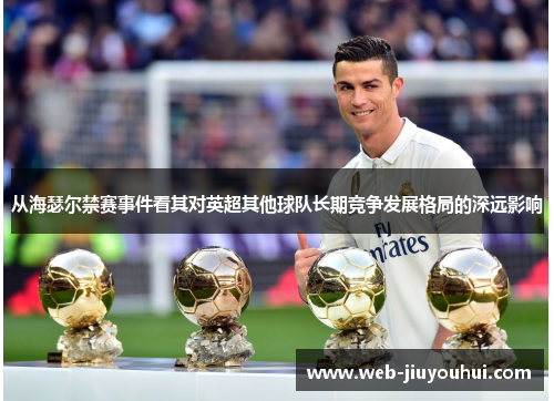 从海瑟尔禁赛事件看其对英超其他球队长期竞争发展格局的深远影响