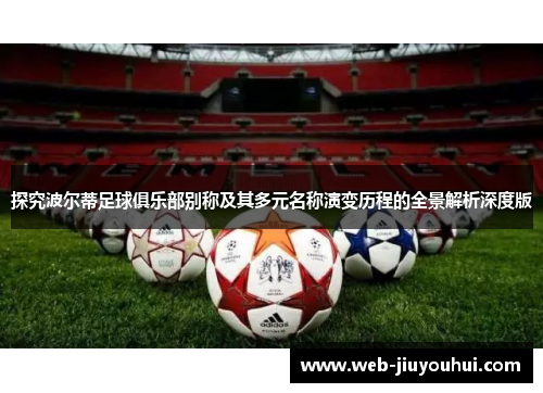 探究波尔蒂足球俱乐部别称及其多元名称演变历程的全景解析深度版